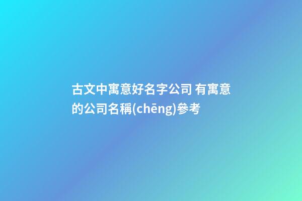 古文中寓意好名字公司 有寓意的公司名稱(chēng)參考-第1張-公司起名-玄機(jī)派